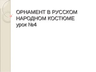 ОРНАМЕНТ В РУССКОМ НАРОДНОМ КОСТЮМЕ урок №4 