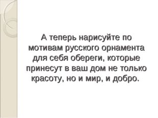 А теперь нарисуйте по мотивам русского орнамента для себя обереги, которые пр