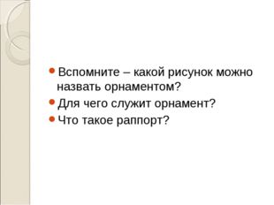 Вспомните – какой рисунок можно назвать орнаментом? Для чего служит орнамент?