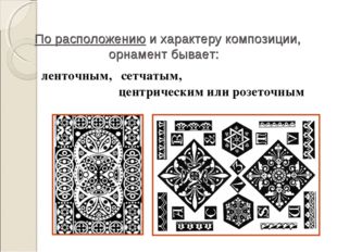 По расположению и характеру композиции, орнамент бывает:  ленточным, сетчатым