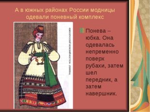 А в южных районах России модницы одевали поневный комплекс Понева – юбка. Она