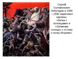 Сергей Соломонович Кобуладзе в 1939—1940 нарисовал картины: «Битва с половцам