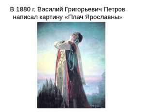 В 1880 г. Василий Григорьевич Петров написал картину «Плач Ярославны» 