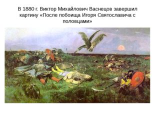 В 1880 г. Виктор Михайлович Васнецов завершил картину «После побоища Игоря Св