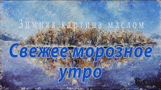 Зимний пейзаж картины маслом - Свежее морозное утро - Рыбаков