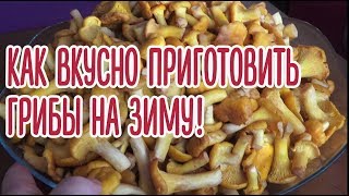 Как вкусно приготовить грибы лисички на зиму! Проверенный рецепт!