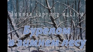 Бурелом в зимнем лесу - зимний пейзаж маслом и мастихином. Рыбаков.