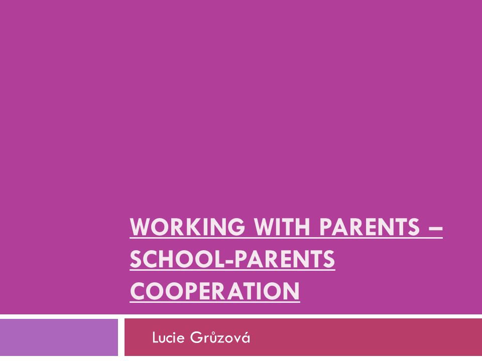 WORKING WITH PARENTS – SCHOOL-PARENTS COOPERATION Lucie Grůzová