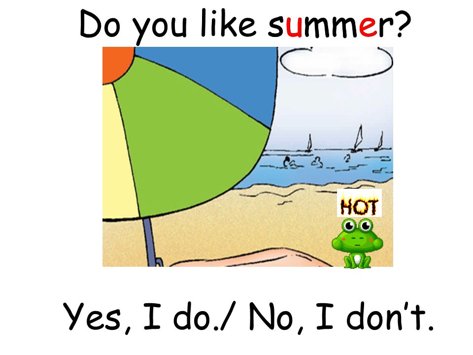 Do you like summer summer Yes, I do./ No, I don’t.