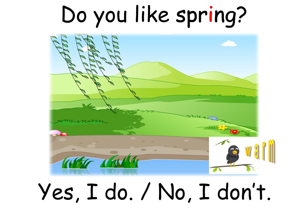 springDo you like spring Yes, I do. / No, I don’t.