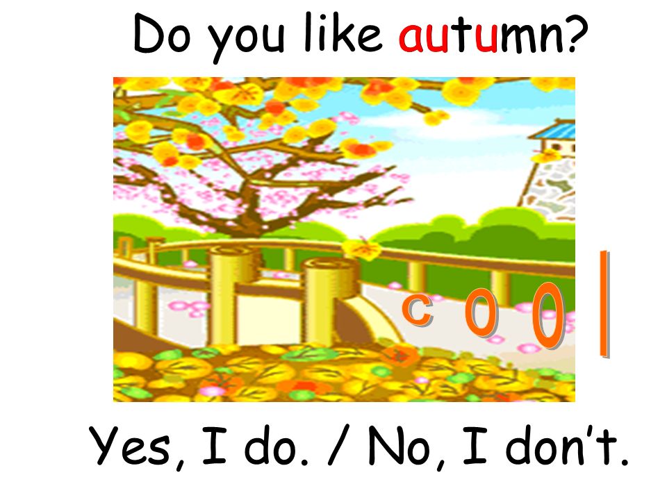 Do you like autumn autumn Yes, I do. / No, I don’t.
