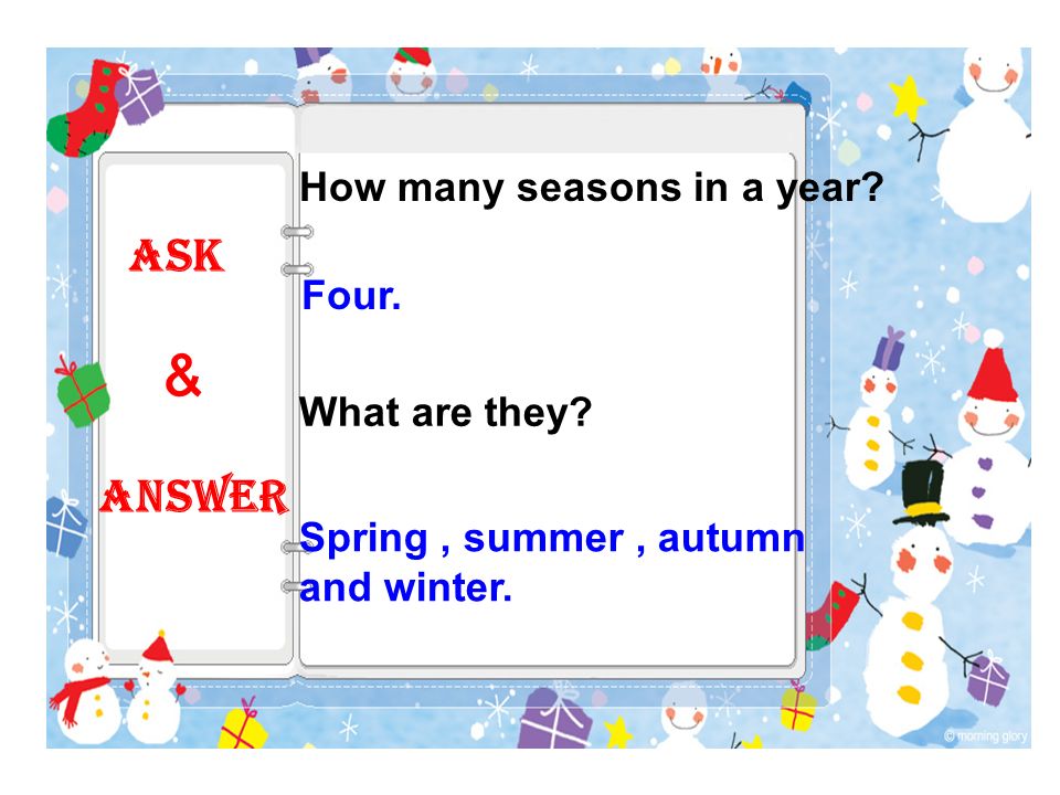 Spring, summer, autumn and winter. How many seasons in a year Four. What are they Ask & Answer