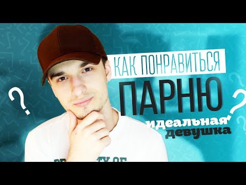 КАК ПОНРАВИТЬСЯ ПАРНЮ!? 